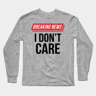 Funny Sarcastic Breaking News I Don't Care II Long Sleeve T-Shirt